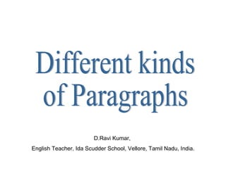 Different kinds  of Paragraphs D.Ravi Kumar,  English Teacher, Ida Scudder School, Vellore, Tamil Nadu, India. 