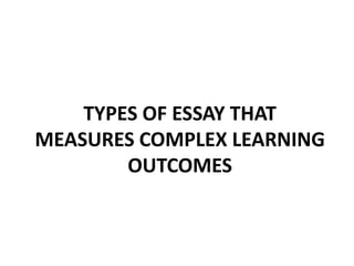 TYPES OF ESSAY THAT
MEASURES COMPLEX LEARNING
OUTCOMES
 