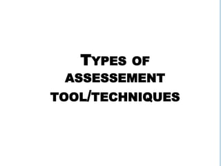 TYPES OF
ASSESSEMENT
TOOL/TECHNIQUES
 