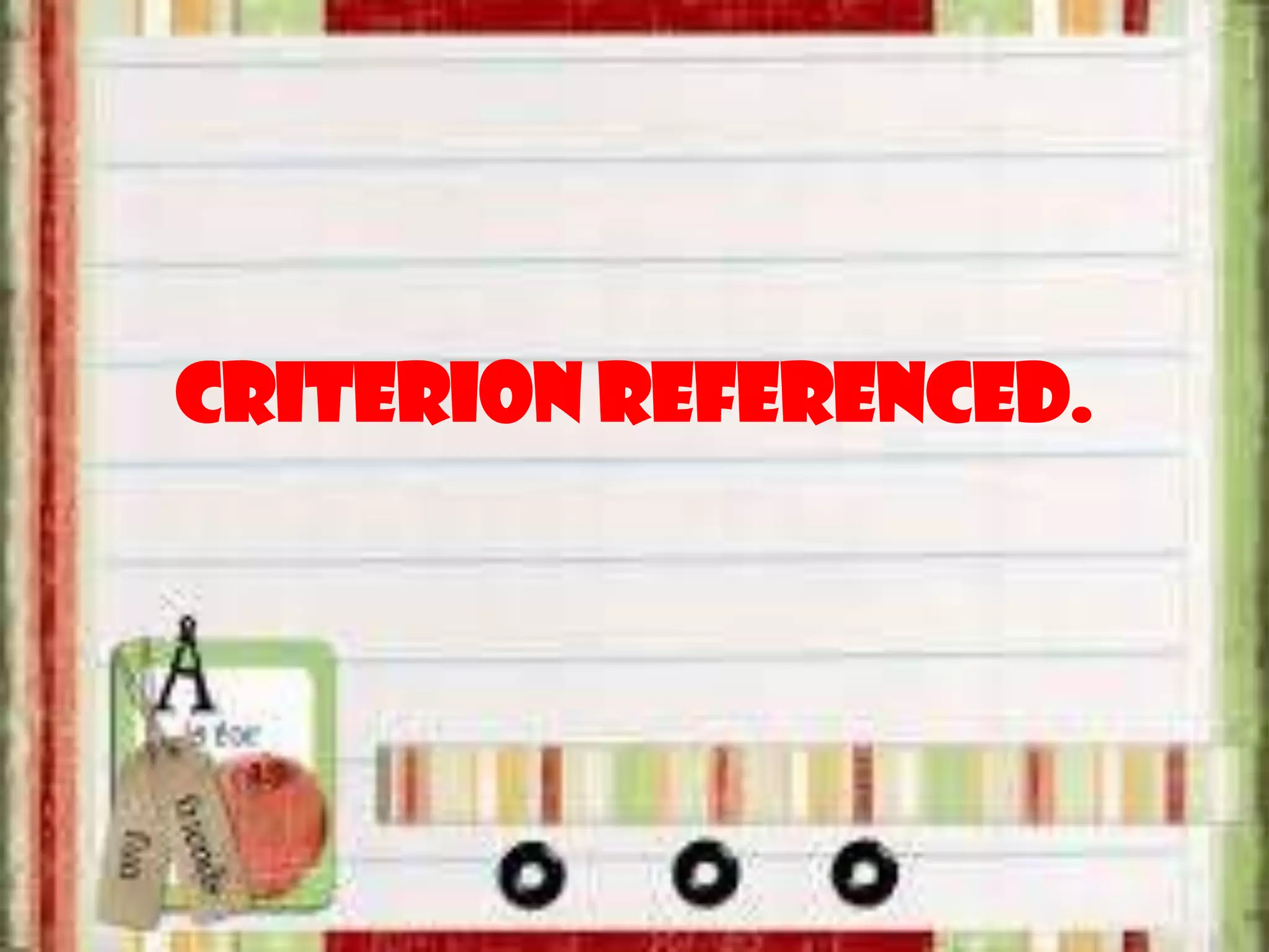 criterion referenced.
 