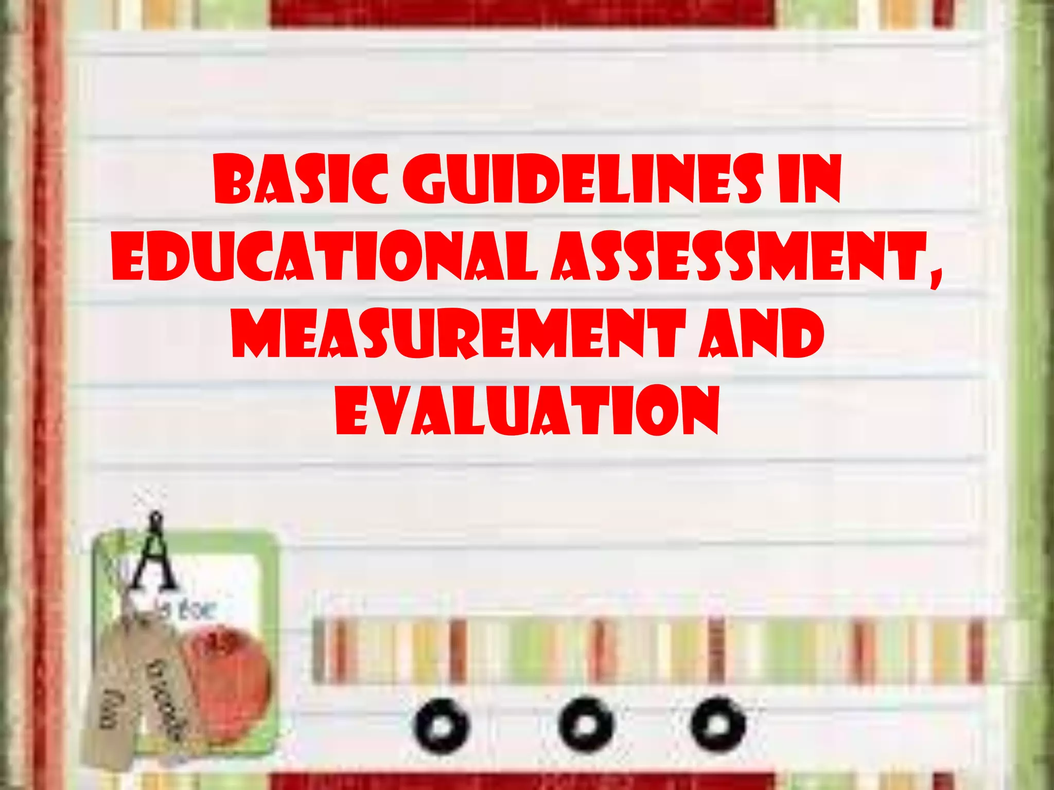 basic guidelines in
educational assessment,
measurement and
evaluation
 