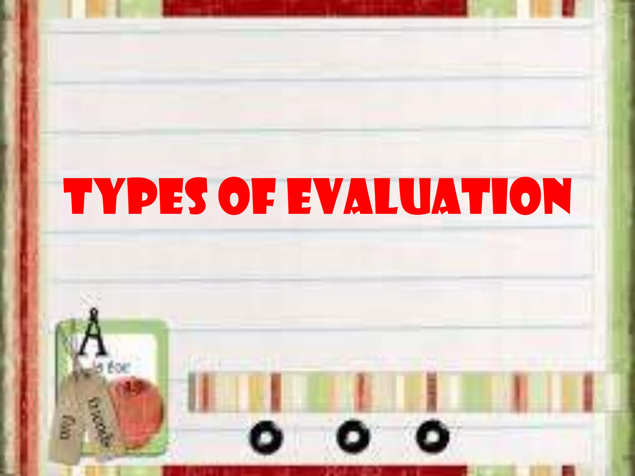 TYPES OF EVALUATION
 