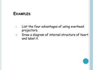 EXAMPLES
1. List the four advantages of using overhead
projectors.
2. Draw a diagram of internal structure of heart
and label it.
 