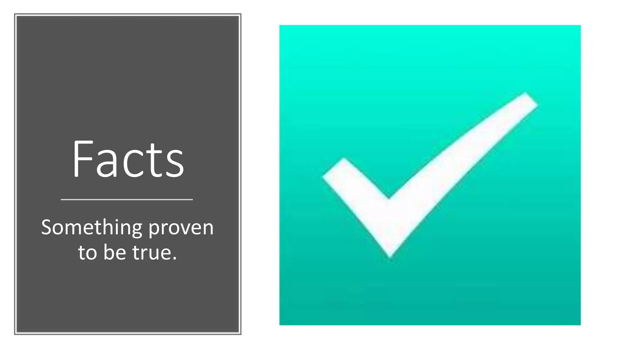 Facts
Something proven
to be true.