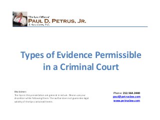 Phone: 212.564.2440
paul@petruslaw.com
www.petruslaw.com
Disclaimer:
The tips in this presentation are general in nature. Please use your
discretion while following them. The author does not guarantee legal
validity of the tips contained herein.
Types of Evidence Permissible
in a Criminal Court
 
