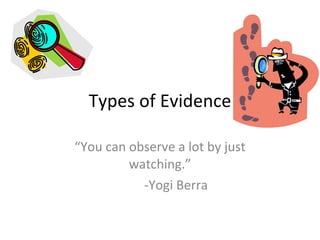 Types of Evidence “ You can observe a lot by just watching.” -Yogi Berra 