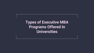 Types of Executive MBA
Programs Offered In
Universities
 