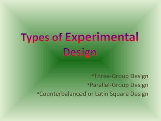 •Three-Group Design
                 •Parallel-Group Design
•Counterbalanced or Latin Square Design
 