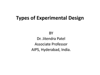 Types of Experimental Design
BY
Dr. Jitendra Patel
Associate Professor
AIPS, Hyderabad, India.
 
