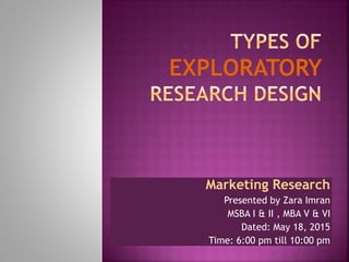 Marketing Research
Presented by Zara Imran
MSBA I & II , MBA V & VI
Dated: May 18, 2015
Time: 6:00 pm till 10:00 pm
 