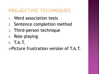 1. Word association tests
2. Sentence completion method
3. Third-person technique
4. Role playing
5. T.A.T.
Picture frustration version of T.A.T.
 