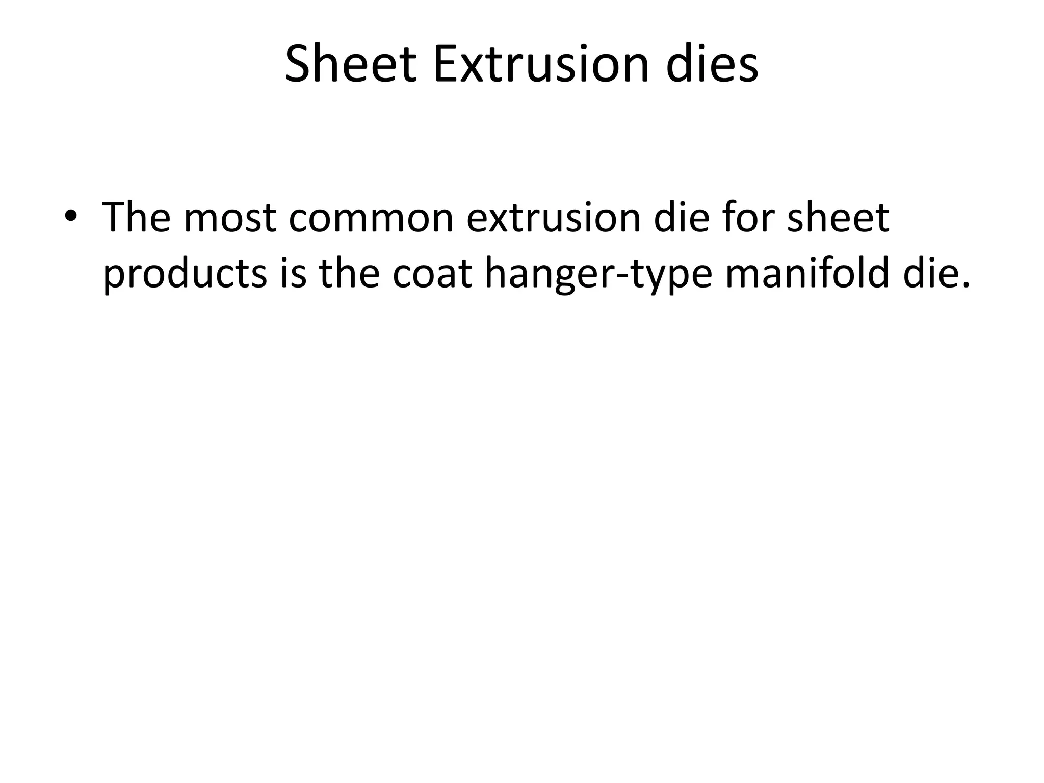 Sheet Extrusion dies
• The most common extrusion die for sheet
products is the coat hanger-type manifold die.
 