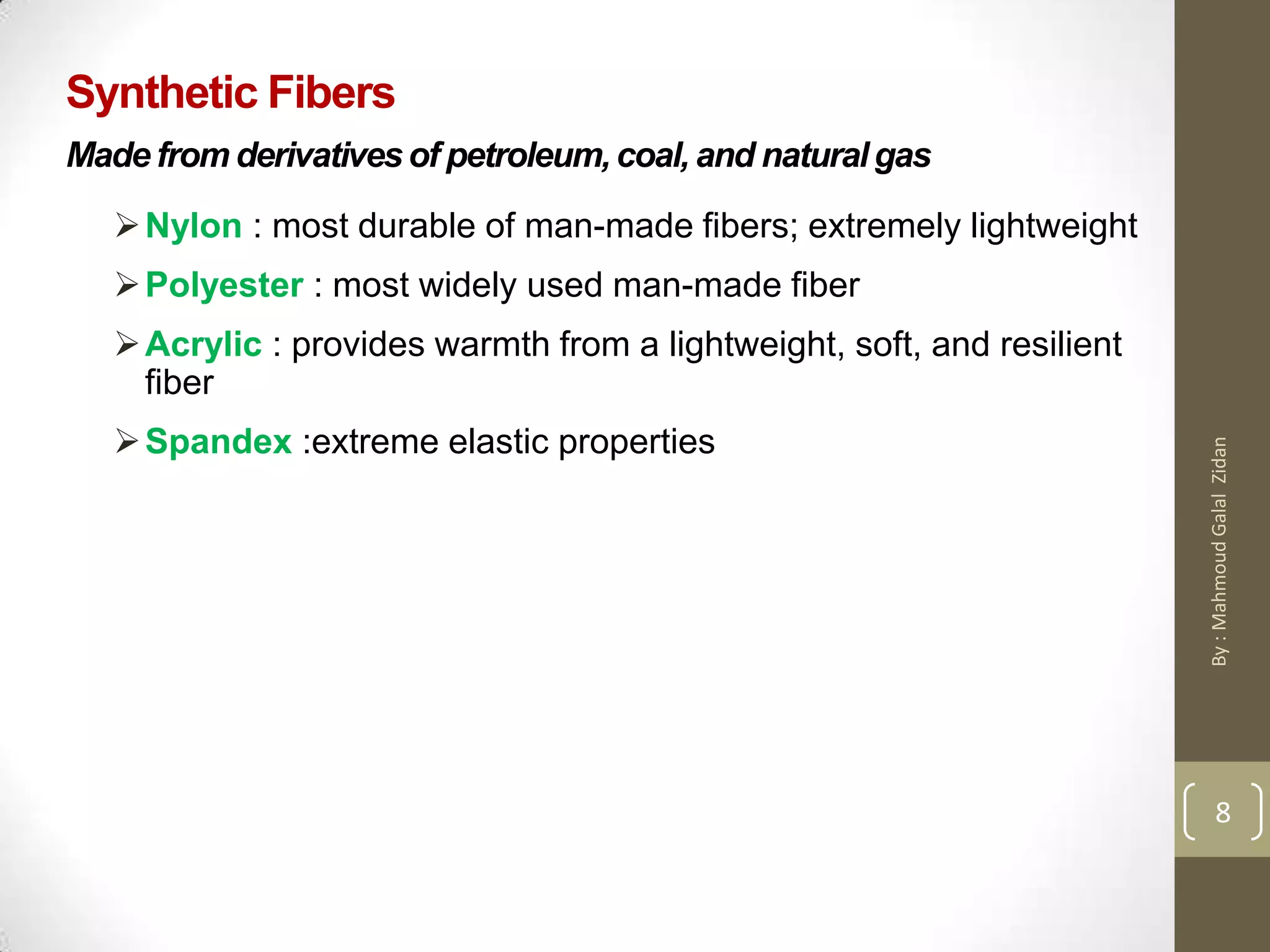 Synthetic Fibers
Made from derivativesof petroleum,coal, and naturalgas
Nylon : most durable of man-made fibers; extremely lightweight
Polyester : most widely used man-made fiber
Acrylic : provides warmth from a lightweight, soft, and resilient
fiber
Spandex :extreme elastic properties
8
8
By:MahmoudGalalZidan
 