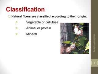 Classification
 Natural fibers are classified according to their origin:
 Vegetable or cellulose
 Animal or protein
 Mineral
5
By:MahmoudGalalZidan
 