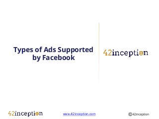 Types of Ads Supported
     by Facebook




             www.42inception.com
 