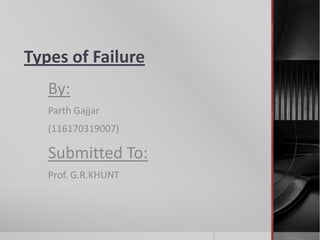 Types of Failure
By:
Parth Gajjar
(116170319007)

Submitted To:
Prof. G.R.KHUNT

 
