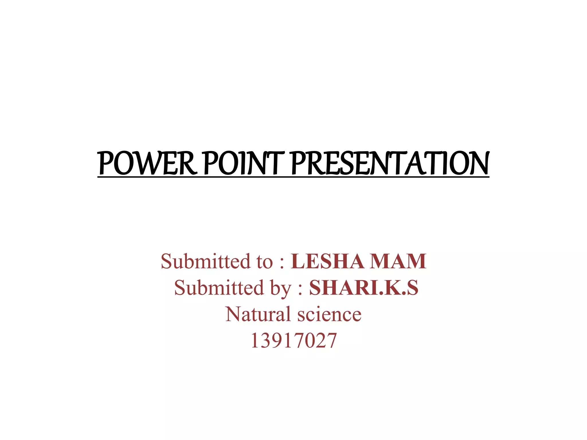 POWER POINT PRESENTATION 
Submitted to : LESHA MAM 
Submitted by : SHARI.K.S 
Natural science 
13917027 
 