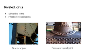 Riveted joints
● Structural joints
● Pressure vessel joints
Structural joint Pressure vessel joint
 