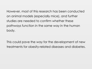However, most of this research has been conducted
on animal models (especially mice), and further
studies are needed to confirm whether these
pathways function in the same way in the human
body.
This could pave the way for the development of new
treatments for obesity-related diseases and diabetes.
 