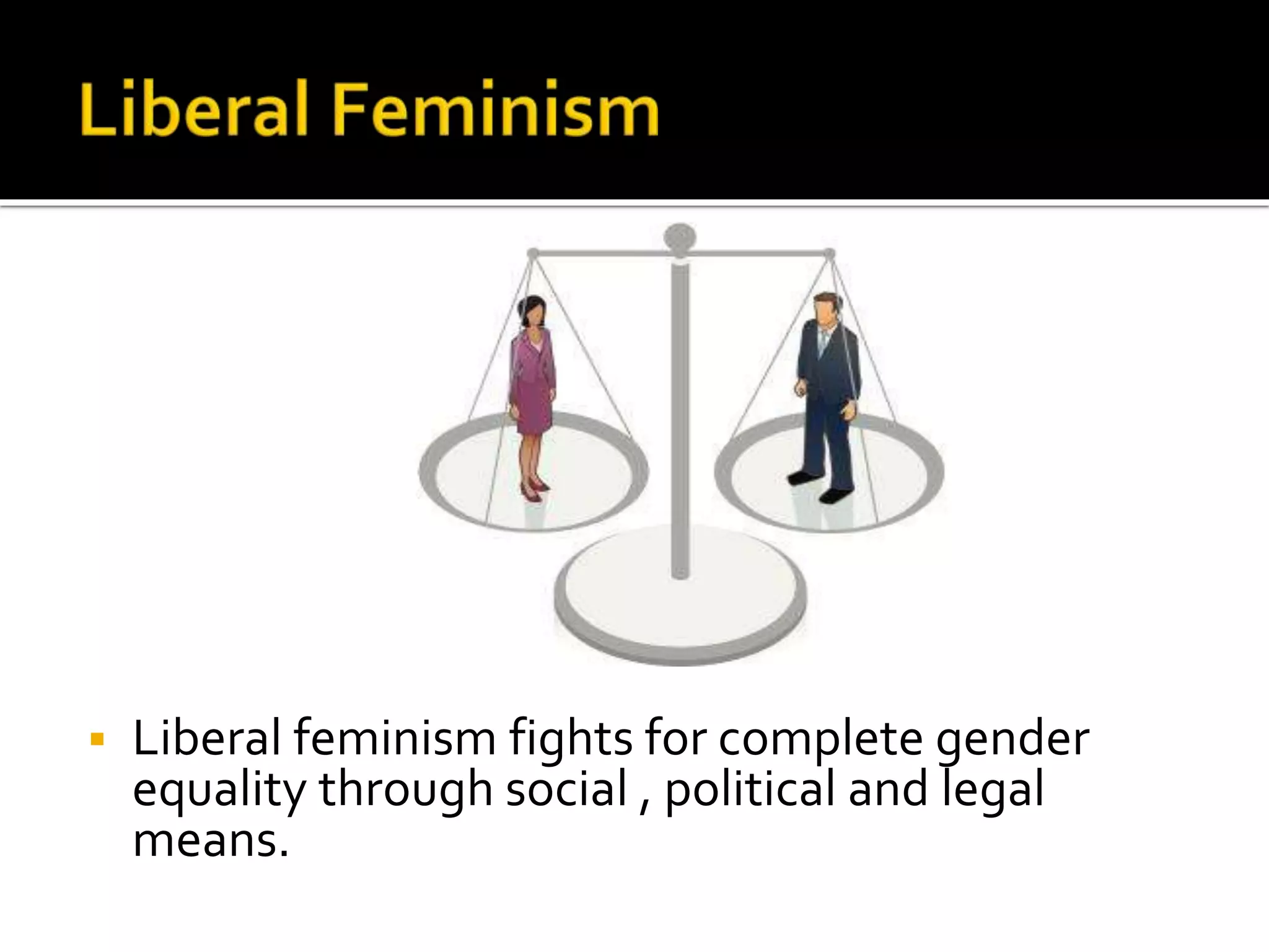  Liberal feminism fights for complete gender
equality through social , political and legal
means.
 