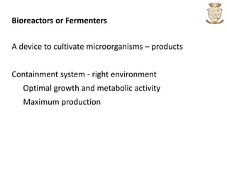 Bioreactors or Fermenters
A device to cultivate microorganisms – products
Containment system - right environment
Optimal growth and metabolic activity
Maximum production
 
