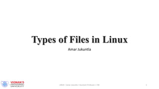 Types of Files in Linux
Amar Jukuntla
LINUX | Amar Jukuntla | Assistant Professor | CSE 1
 