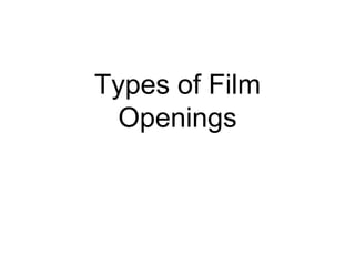 Types of Film
Openings
 