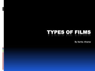 Types of FilmsBy Karina Alvarez 