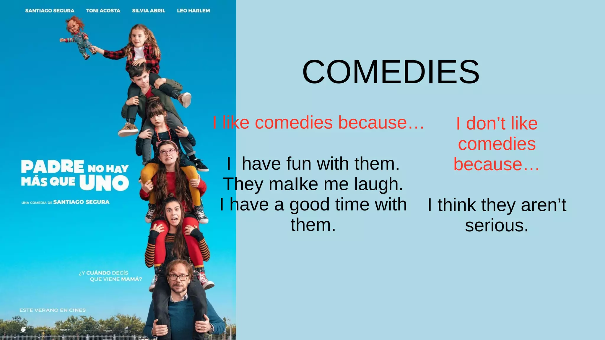 COMEDIES
I like comedies because…
I have fun with them.
They maIke me laugh.
I have a good time with
them.
I don’t like
comedies
because…
I think they aren’t
serious.