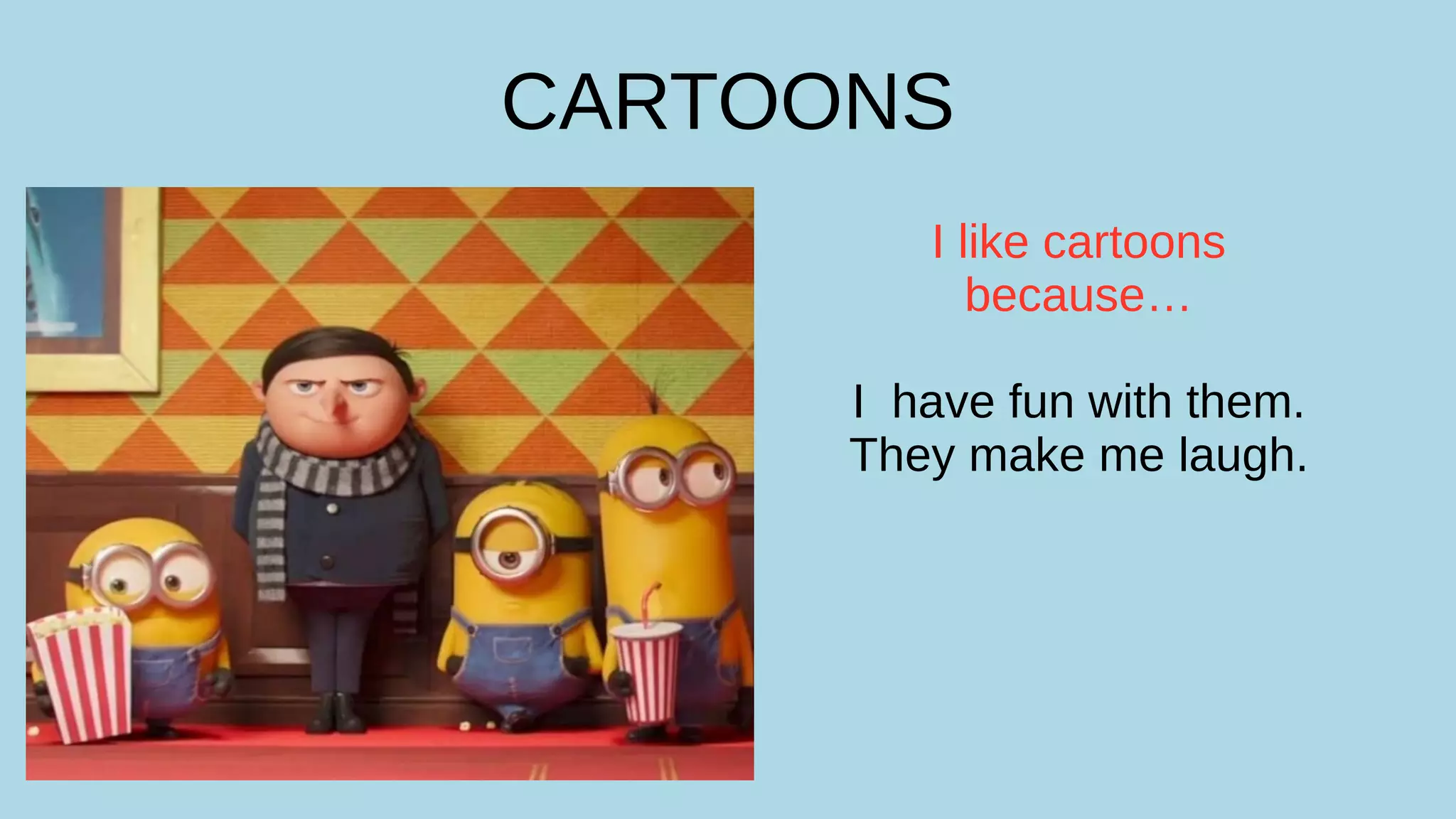 CARTOONS
I like cartoons
because…
I have fun with them.
They make me laugh.