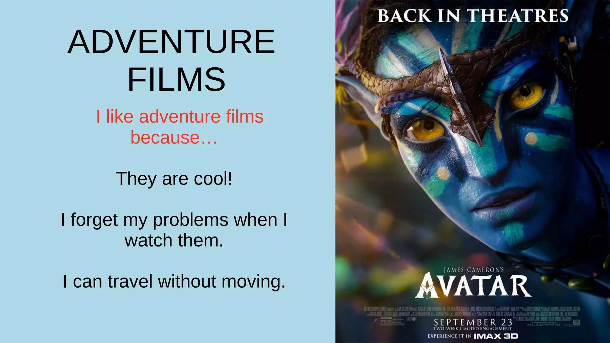 ADVENTURE
FILMS
I like adventure films
because…
They are cool!
I forget my problems when I
watch them.
I can travel without moving.