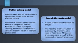 Option pricing model
•

•

Option traders tend to utilize different
option price models to set a current
theoretical value...