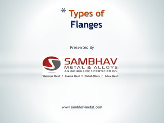 * Types of
Flanges
www.sambhavmetal.com
Presented By
 