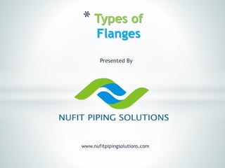 * Types of
Flanges
www.nufitpipingsolutions.com
Presented By
 