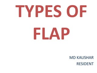 TYPES OF
FLAP
MD KAUSHAR
RESIDENT
 