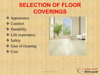 SELECTION OF FLOOR
COVERINGS
 Appearance
 Comfort
 Durability
 Life expectancy
 Safety
 Ease of cleaning
 Cost
www.indianchefrecipe.com
 