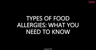 TYPES OF FOOD
ALLERGIES: WHAT YOU
NEED TO KNOW
Yuvaap © 2023
 