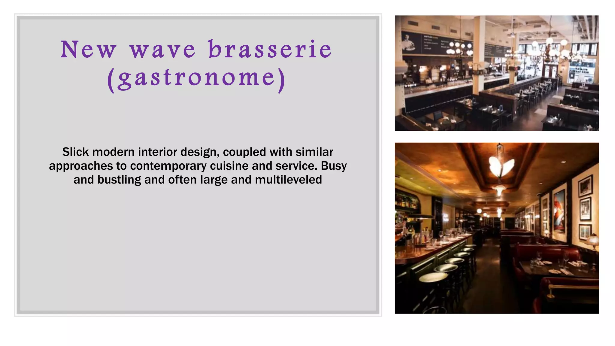 New wave brasserie
(gastronome)
Slick modern interior design, coupled with similar
approaches to contemporary cuisine and service. Busy
and bustling and often large and multileveled
 