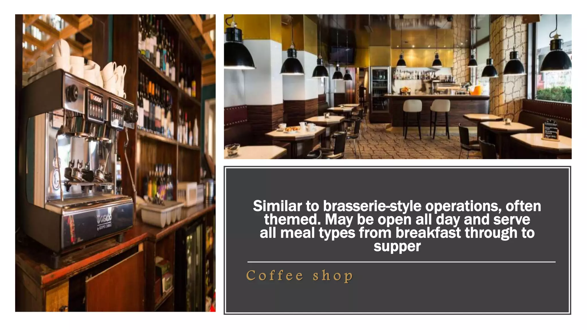 Similar to brasserie-style operations, often
themed. May be open all day and serve
all meal types from breakfast through to
supper
C o f f e e s h o p
 