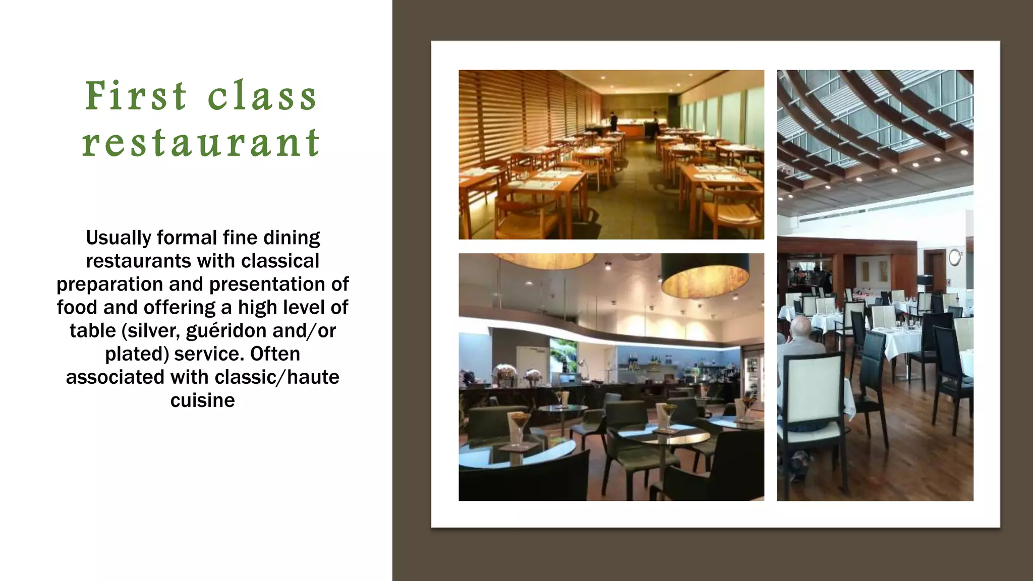 First class
restaurant
Usually formal fine dining
restaurants with classical
preparation and presentation of
food and offering a high level of
table (silver, guéridon and/or
plated) service. Often
associated with classic/haute
cuisine
 