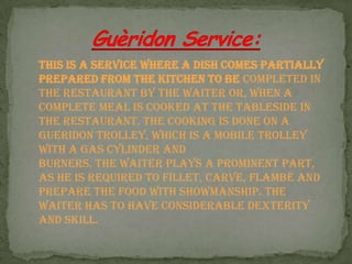 Buffet Service:
A self‐service, where food is displayed on tables.
The guest takes his plate from a stack at
the end of ea...