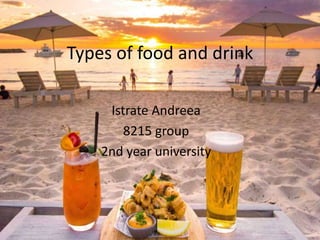 Types of food and drink
Istrate Andreea
8215 group
2nd year university
 