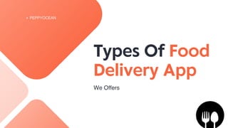 PEPPYOCEAN
Types Of Food
Delivery App
We Offers
 