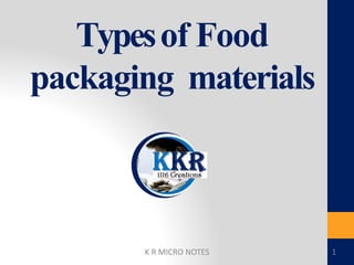Typesof Food
packaging materials
K R MICRO NOTES 1
 