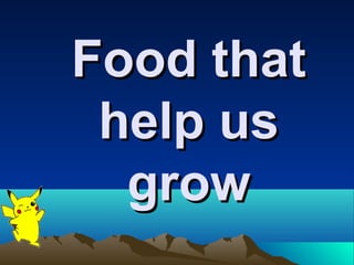 Food that
 help us
  grow
 