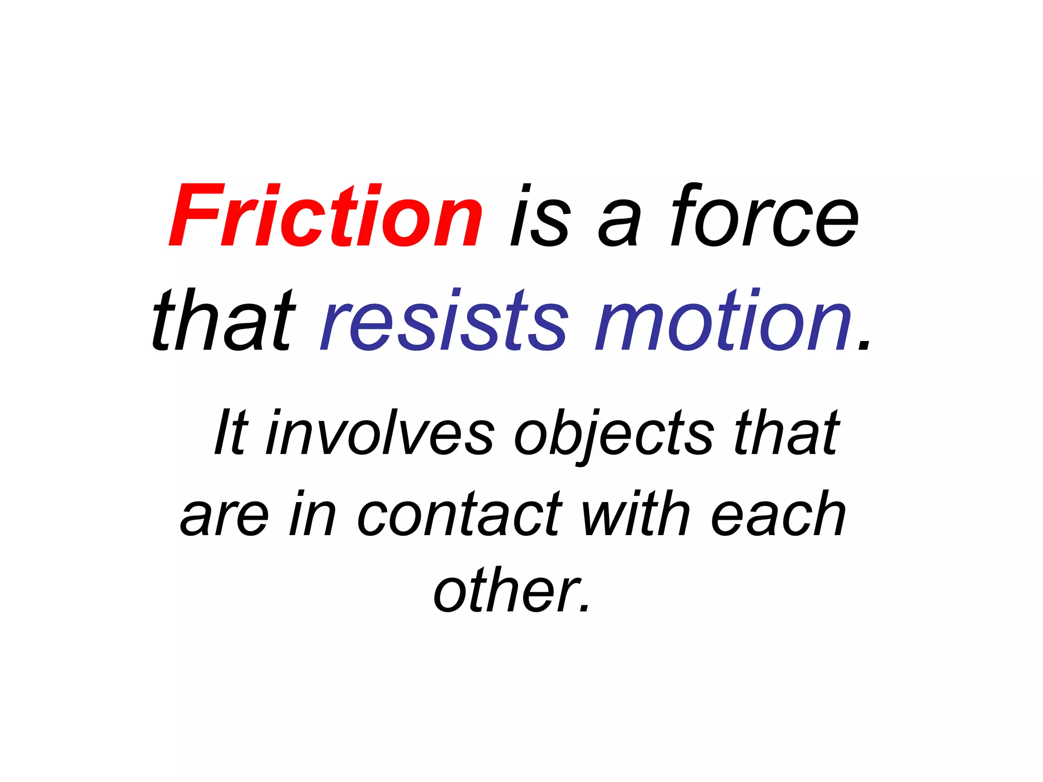 Friction is a force
that resists motion.
It involves objects that
are in contact with each
other.
 