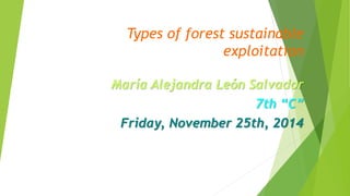 Types of forest sustainable 
exploitation 
María Alejandra León Salvador 
7th “C” 
Friday, November 25th, 2014 
 