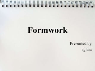 Formwork
Presented by
aglaia
 