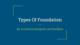 Types Of Foundation
By Architeca Designers and Builders
 
