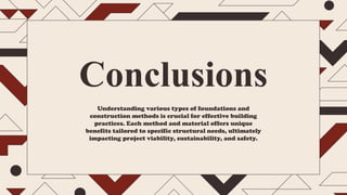 Understanding various types of foundations and
construction methods is crucial for effective building
practices. Each method and material offers unique
benefits tailored to specific structural needs, ultimately
impacting project viability, sustainability, and safety.
Conclusions
 